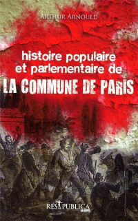 Histoire populaire et parlementaire de la Commune de Paris - Arthur Arnould